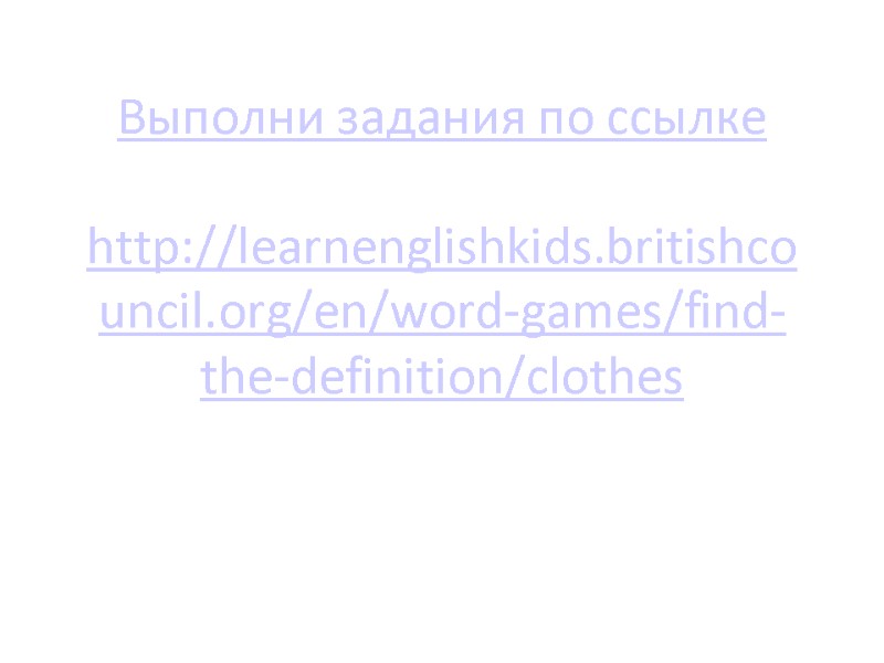 Выполни задания по ссылке  http://learnenglishkids.britishcouncil.org/en/word-games/find-the-definition/clothes